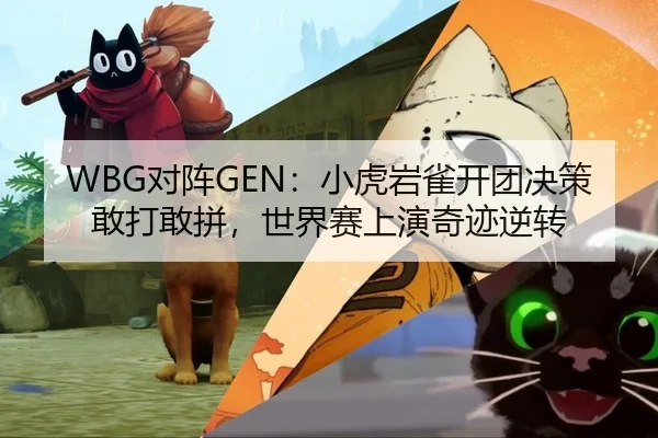 WBG对阵GEN：小虎岩雀开团决策敢打敢拼，世界赛上演奇迹逆转